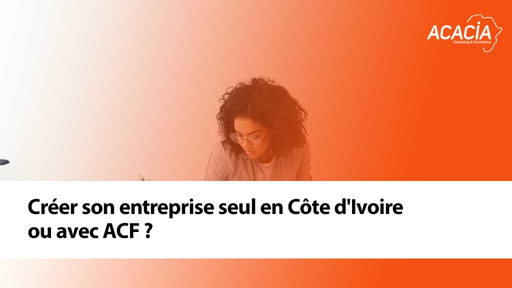 Créer son entreprise seul en Côte d'Ivoire ou avec ACF ?